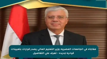 مفاجأة في الجامعات المصرية: وزير التعليم العالي يصدر قرارات بتعيينات قيادية جديدة – تعرف على التفاصيل